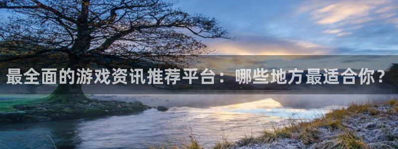 星欧娱乐科技：最全面的游戏资讯推荐平台：哪些地方最适合你？