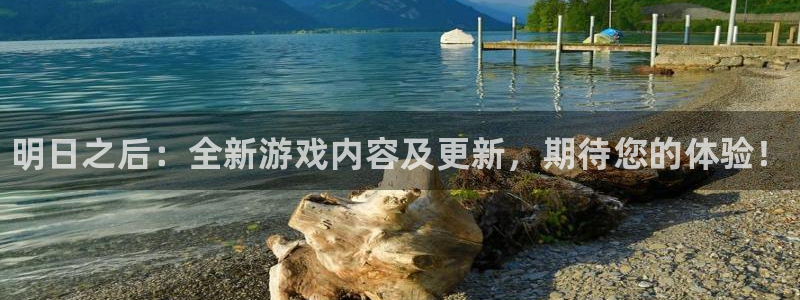 星欧娱乐平台登录入口：明日之后：全新游戏内容及更新，期待您的