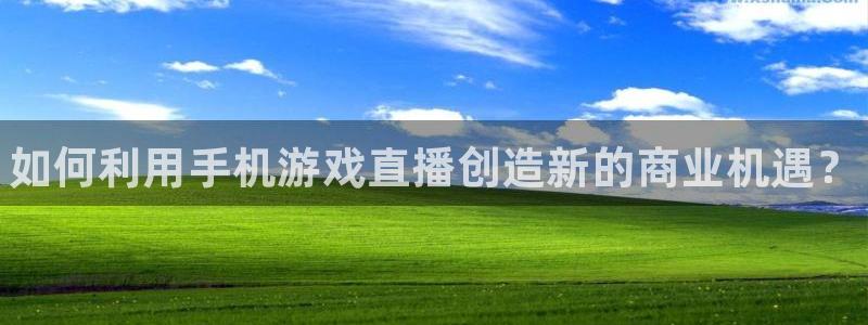 星欧娱乐怎么注册：如何利用手机游戏直播创造新的商业机遇？
