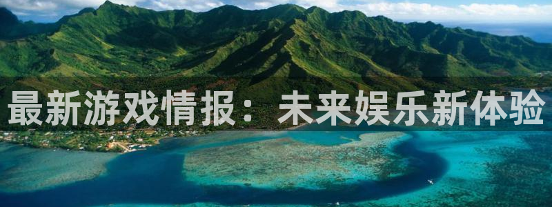 星欧娱乐官网登录：最新游戏情报：未来娱乐新体验