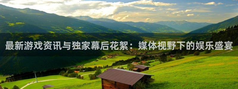 星欧娱乐登陆：最新游戏资讯与独家幕后花絮：媒体视野下的娱乐盛