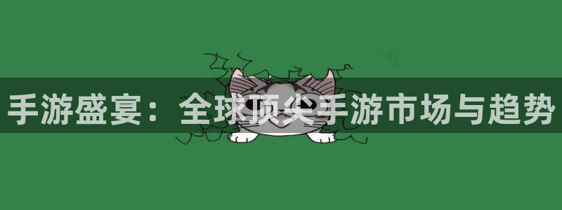 星欧娱乐官网：手游盛宴：全球顶尖手游市场与趋势