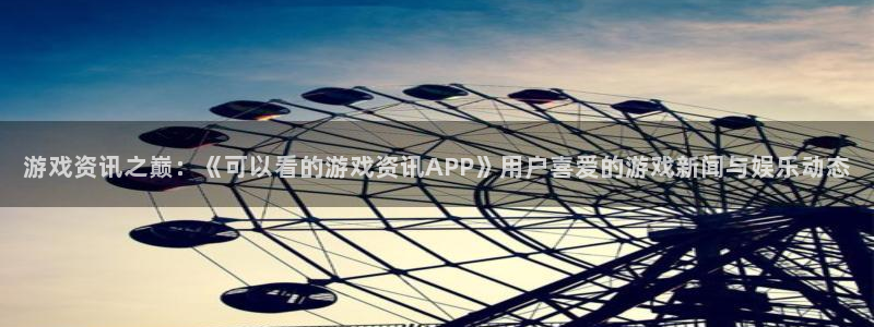 星欧娱乐注册平台：游戏资讯之巅：《可以看的游戏资讯APP》用